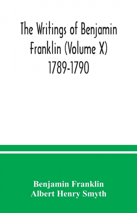 Kniha writings of Benjamin Franklin (Volume X) 1789-1790 Albert Henry Smyth