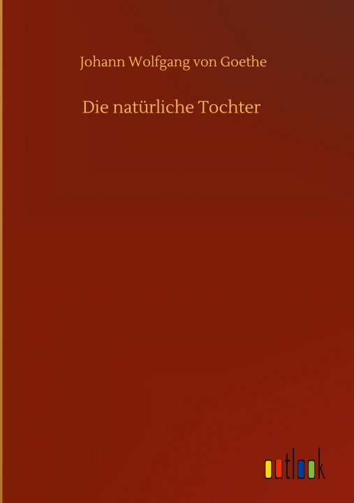 Kniha Die naturliche Tochter Johann Wolfgang Von Goethe