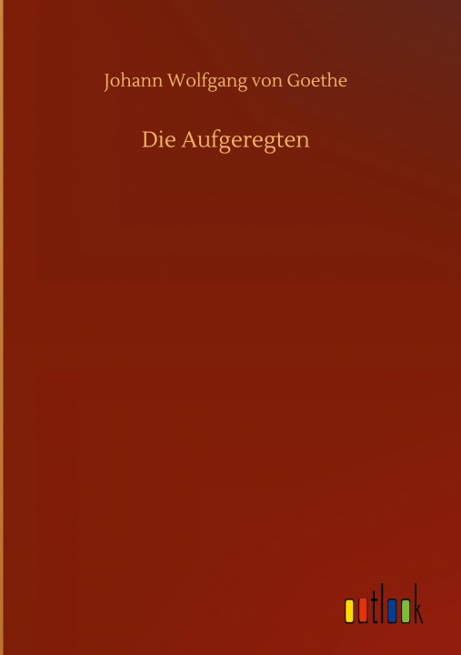 Kniha Die Aufgeregten Johann Wolfgang Von Goethe