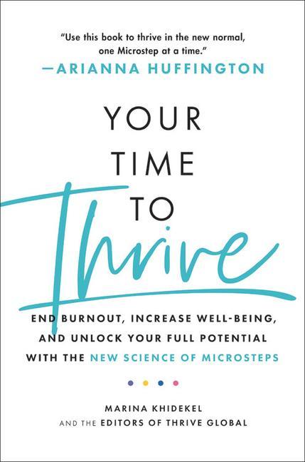 Knjiga Your Time to Thrive: End Burnout, Increase Well-Being, and Unlock Your Full Potential with the New Science of Microsteps The Editors of Thrive Global