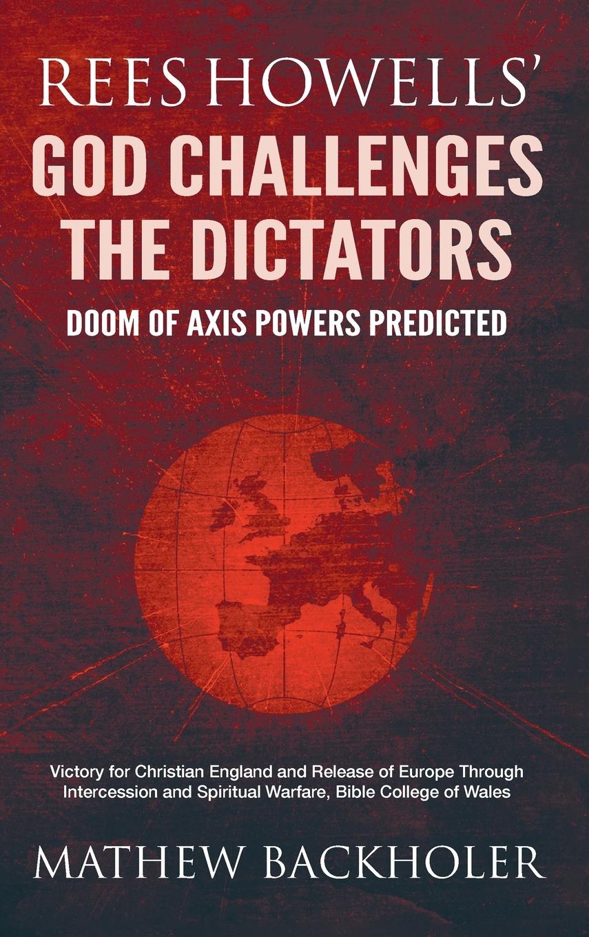 Könyv Rees Howells' God Challenges the Dictators, Doom of Axis Powers Predicted Mathew Backholer