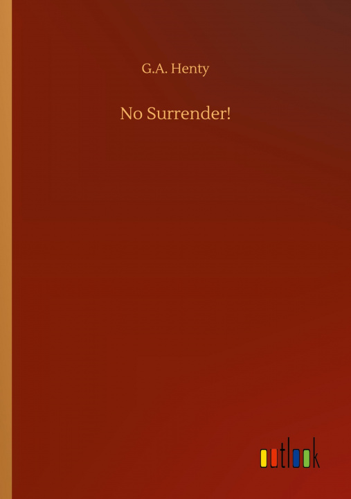 Knjiga No Surrender! G. a. Henty