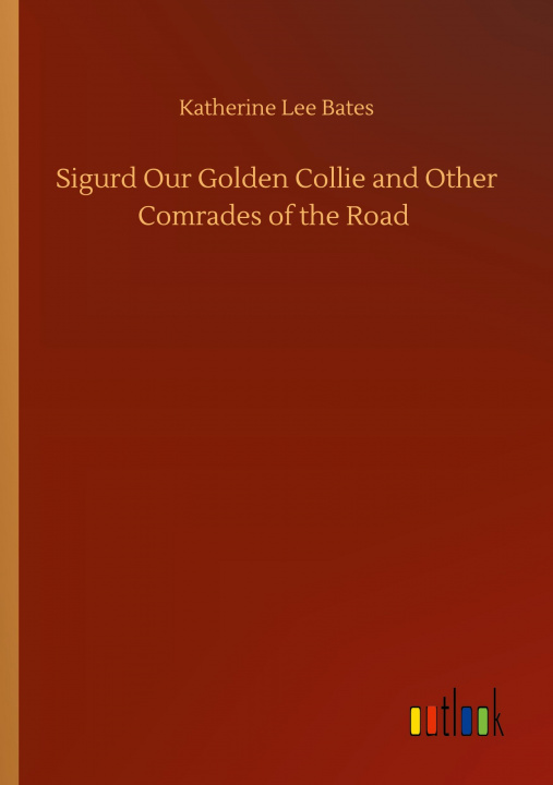 Kniha Sigurd Our Golden Collie and Other Comrades of the Road Katherine Lee Bates