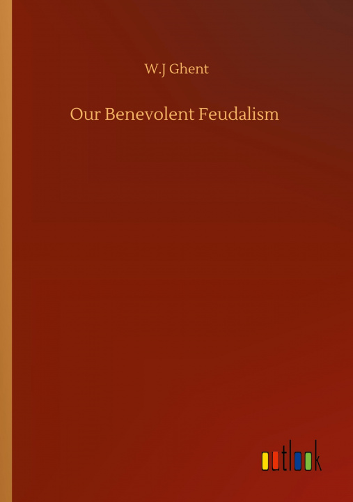 Knjiga Our Benevolent Feudalism W. J. Ghent