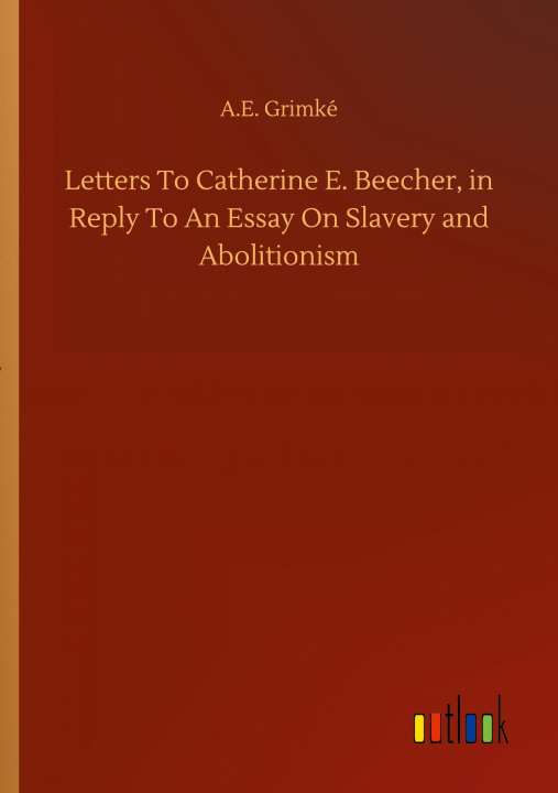 Book Letters To Catherine E. Beecher, in Reply To An Essay On Slavery and Abolitionism 