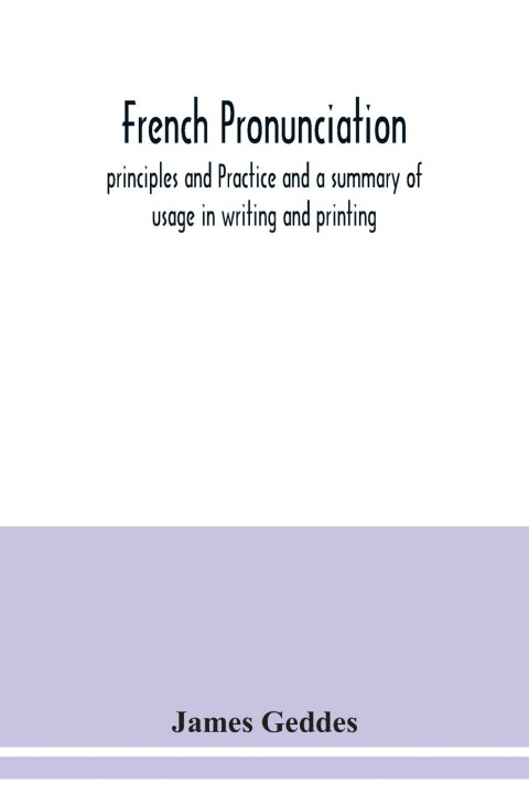 Knjiga French pronunciation, principles and Practice and a summary of usage in writing and printing James Geddes