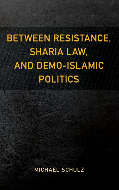 Książka Between Resistance, Sharia Law, and Demo-Islamic Politics Michael Schulz