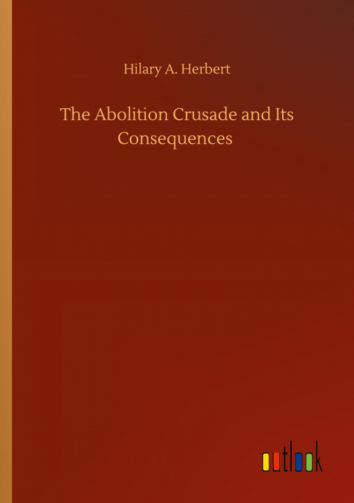 Knjiga Abolition Crusade and Its Consequences Hilary A. Herbert