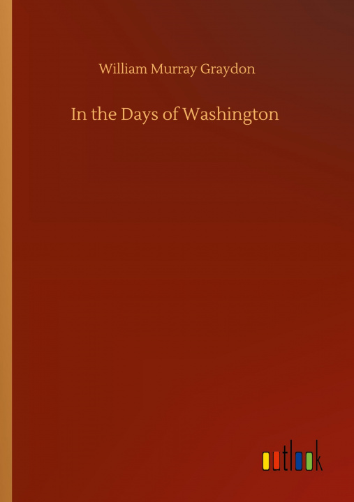 Knjiga In the Days of Washington William Murray Graydon