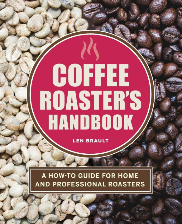 Carte Coffee Roaster's Handbook: A How-To Guide for Home and Professional Roasters Len Brault