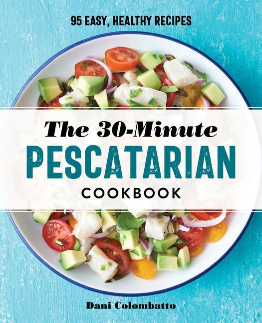 Könyv The 30-Minute Pescatarian Cookbook: 95 Easy, Healthy Recipes 