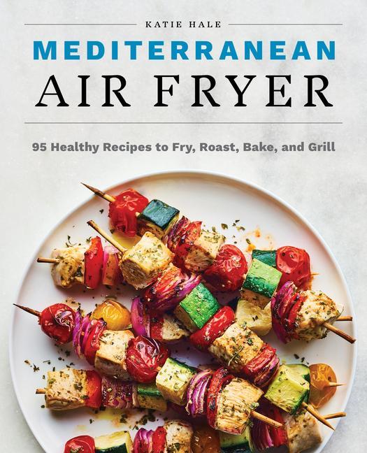 Book Mediterranean Air Fryer: 95 Healthy Recipes to Fry, Roast, Bake, and Grill 