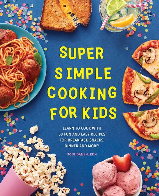 Könyv Super Simple Cooking for Kids: Learn to Cook with 50 Fun and Easy Recipes for Breakfast, Snacks, Dinner, and More! 