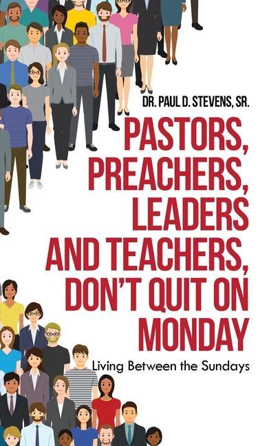 Könyv Pastors, Preachers, Leaders and Teachers, Don't Quit on Monday Stevens Sr. Dr. Paul D. Stevens Sr.