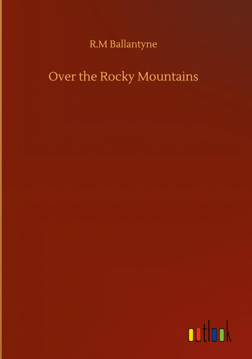 Knjiga Over the Rocky Mountains Robert Michael Ballantyne