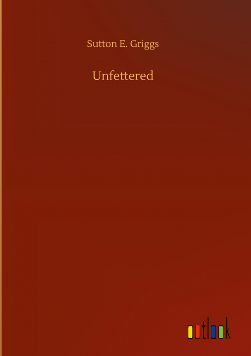 Knjiga Unfettered Sutton E. Griggs