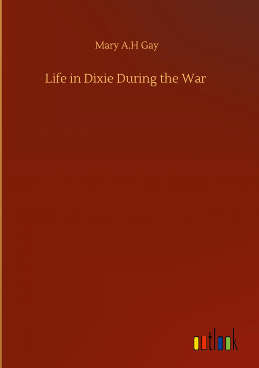 Knjiga Life in Dixie During the War Mary A. H. Gay