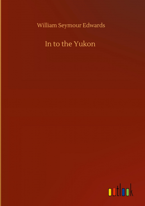 Boek In to the Yukon William Seymour Edwards