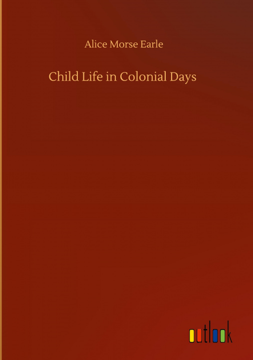 Knjiga Child Life in Colonial Days Alice Morse Earle