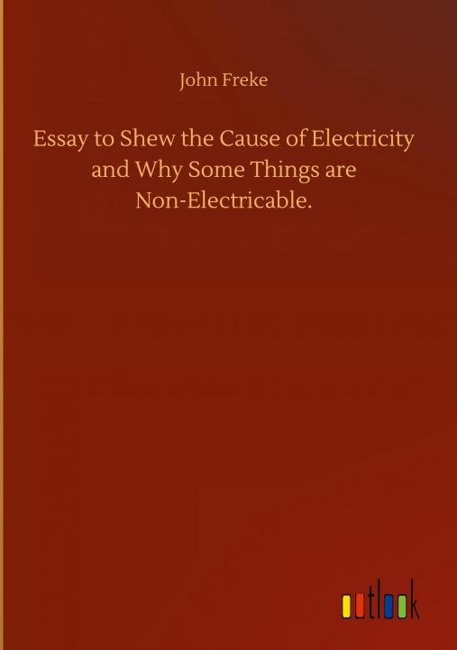 Carte Essay to Shew the Cause of Electricity and Why Some Things are Non-Electricable. 