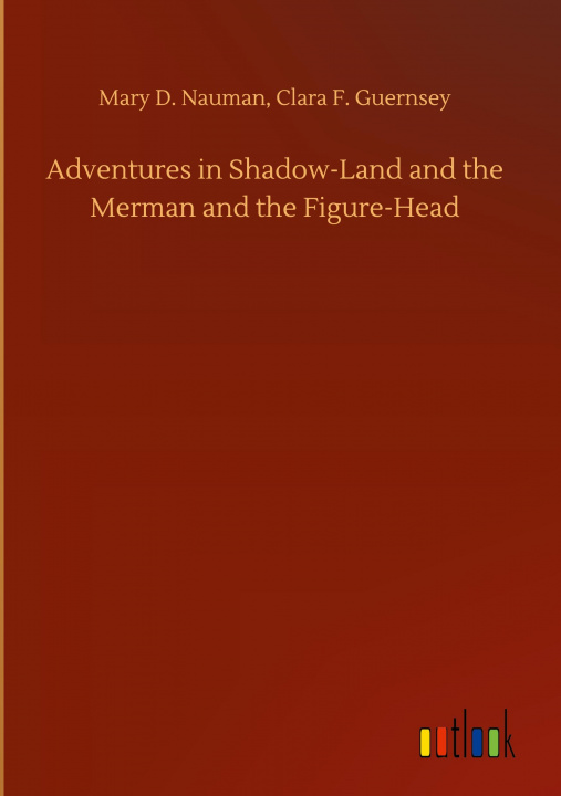 Buch Adventures in Shadow-Land and the Merman and the Figure-Head Mary D. Guernsey Clara F. Nauman