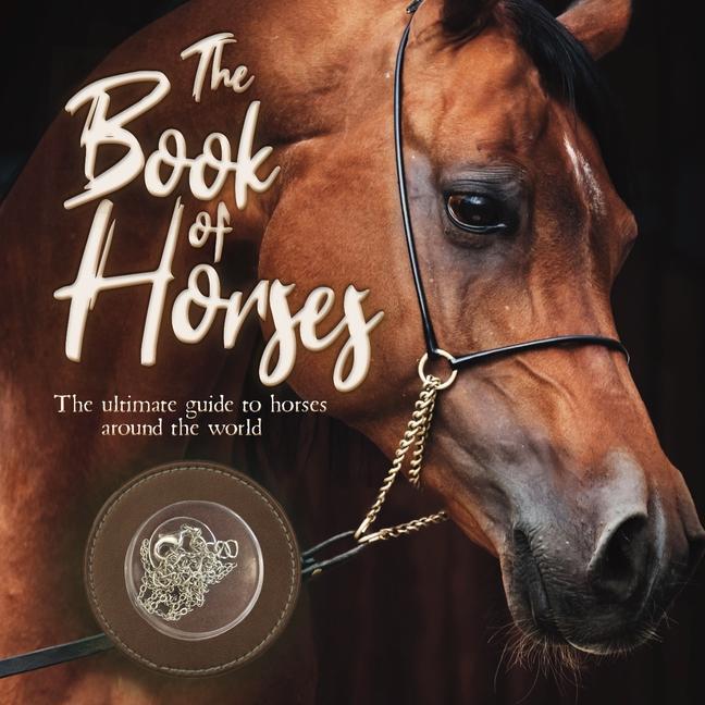 Kniha The Book of Horses: The Ultimate Guide to Horses Around the World 