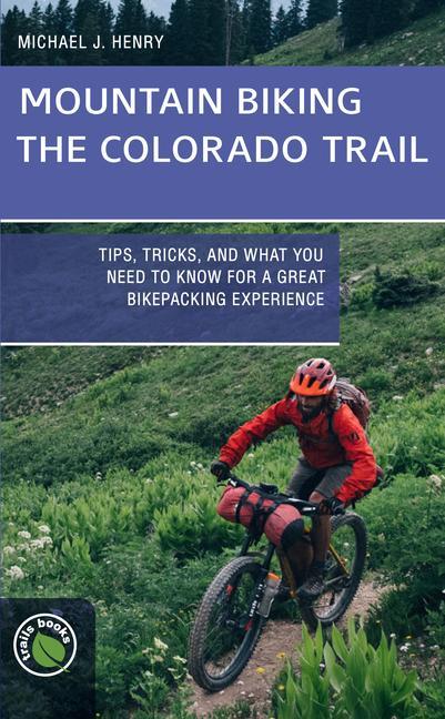 Buch Mountain Biking the Colorado Trail: Tips, Tricks, and What You Need to Know for a Great Bike-Packing Experience Michael J. Henry