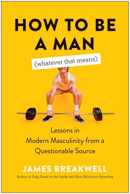Kniha How to Be a Man (Whatever That Means): Lessons in Modern Masculinity from a Questionable Source 