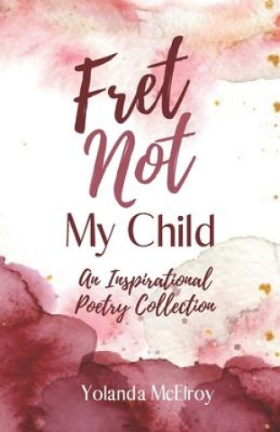 Buch Fret Not My Child: An Inspirational Poetry Collection Celeste M. Payne