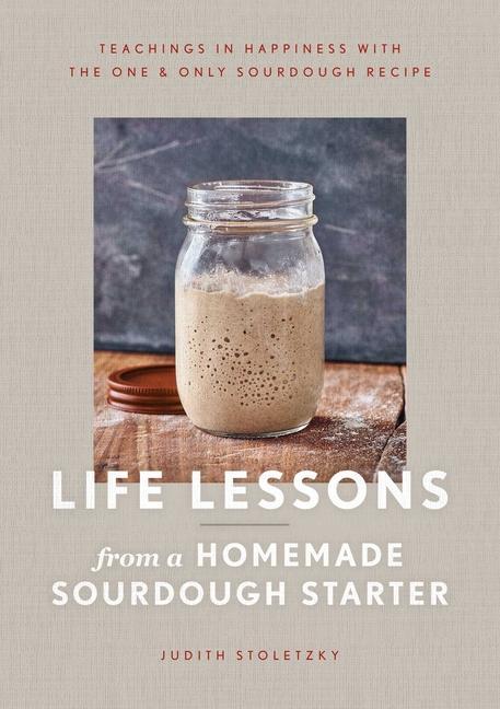 Kniha Life Lessons from a Homemade Sourdough Starter: Teachings in Happiness with the One & Only Sourdough Recipe 