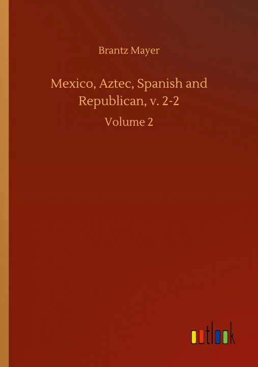 Книга Mexico, Aztec, Spanish and Republican, v. 2-2 Brantz Mayer