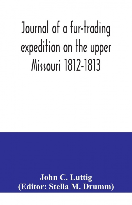 Kniha Journal of a fur-trading expedition on the upper Missouri 1812-1813 Stella M. Drumm