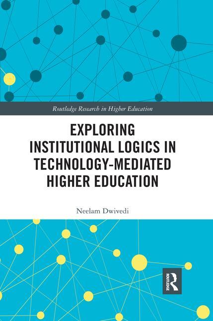 Knjiga Exploring Institutional Logics for Technology-Mediated Higher Education Neelam Dwivedi