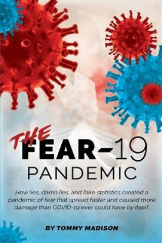Kniha The FEAR-19 Pandemic: How lies, damn lies, and fake statistics created a pandemic of fear that spread faster and created more damage than CO 