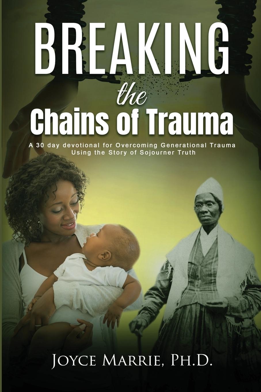 Kniha Breaking the Chains of Trauma: A 30-Day Devotional Overcoming Generational Trauma Using the Story of Sojourner Truth 