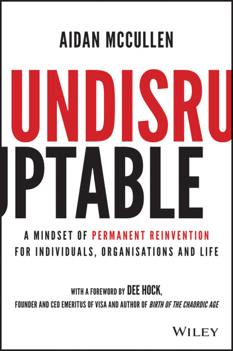Book Undisruptable: A Mindset of Permanent Reinvention for Individuals, Organisations and Life Aidan McCullen
