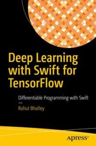 Knjiga Deep Learning with Swift for TensorFlow Rahul Bhalley