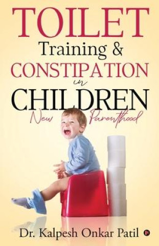 Knjiga Toilet Training & Constipation in Children: New Parenthood Dr Kalpesh Onkar Patil