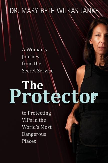 Kniha The Protector: A Woman's Journey from the Secret Service to Guarding VIPs and Working in Some of the World's Most Dangerous Places 