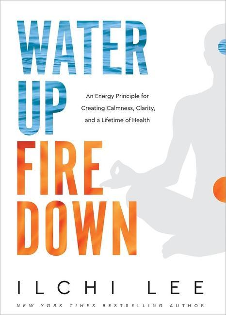 Knjiga Water Up Fire Down: An Energy Principle for Creating Calmness, Clarity, and a Lifetime of Health 