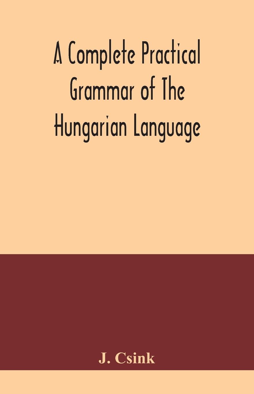 Книга complete practical grammar of the Hungarian language; with exercises, selections from the best authors, and vocabularies, to which is added a Historic 