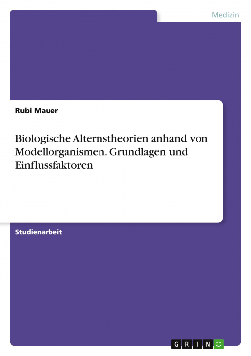 Kniha Biologische Alternstheorien anhand von Modellorganismen. Grundlagen und Einflussfaktoren 