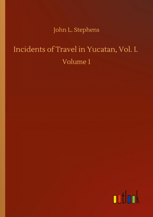 Kniha Incidents of Travel in Yucatan, Vol. I. John L. Stephens