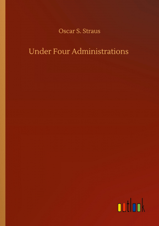 Knjiga Under Four Administrations Oscar S. Straus