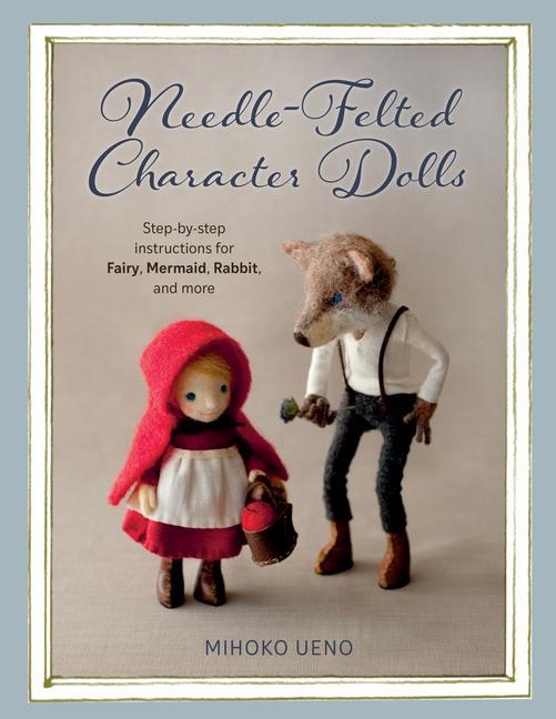 Könyv Needle-Felted Character Dolls: Step-By-Step Instructions for Fairy, Mermaid, Rabbit, and More 