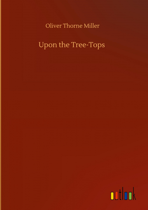 Buch Upon the Tree-Tops Oliver Thorne Miller