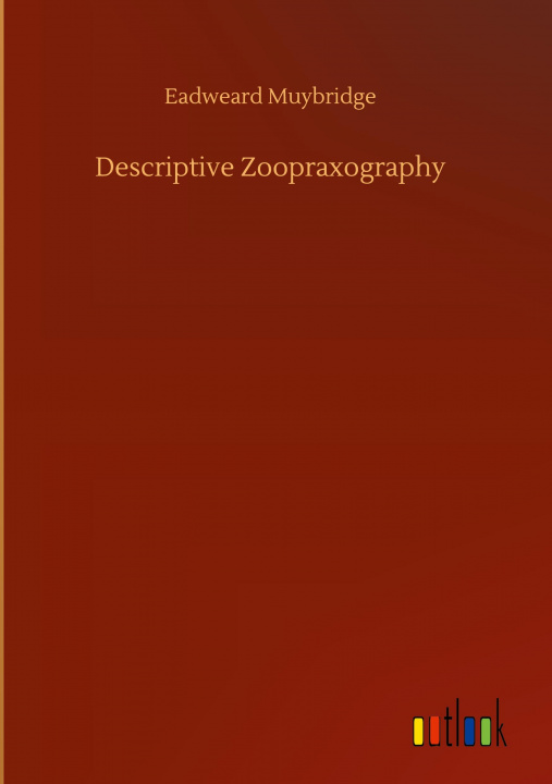 Knjiga Descriptive Zoopraxography Eadweard Muybridge