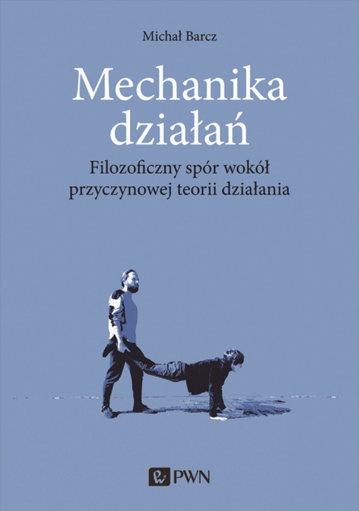 Buch Mechanika działań. Filozoficzny spór wokół przyczynowej teorii działania Michał Barcz