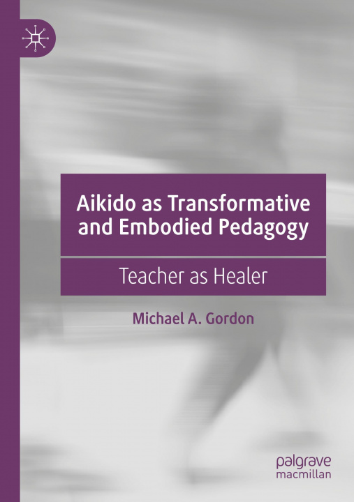 Kniha Aikido as Transformative and Embodied Pedagogy Michael A. Gordon