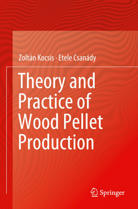 Kniha Theory and Practice of Wood Pellet Production Zoltán Kocsis